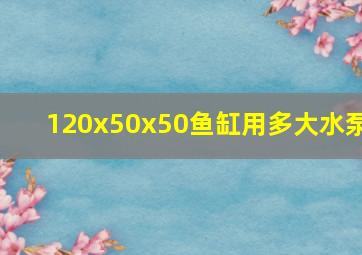 120x50x50鱼缸用多大水泵