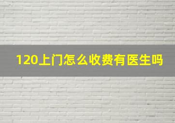 120上门怎么收费有医生吗