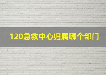 120急救中心归属哪个部门