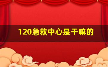 120急救中心是干嘛的