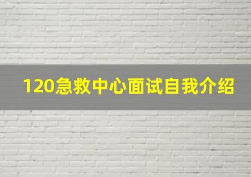 120急救中心面试自我介绍