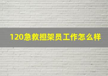 120急救担架员工作怎么样