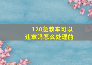 120急救车可以违章吗怎么处理的