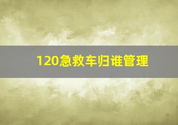 120急救车归谁管理