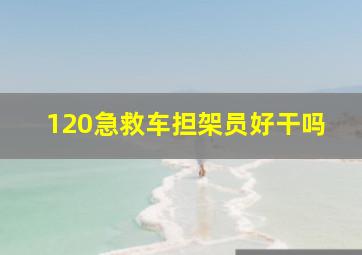 120急救车担架员好干吗