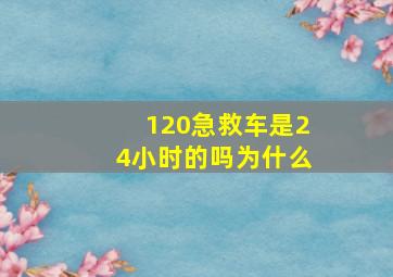 120急救车是24小时的吗为什么