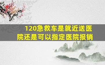 120急救车是就近送医院还是可以指定医院报销