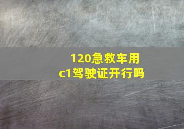 120急救车用c1驾驶证开行吗