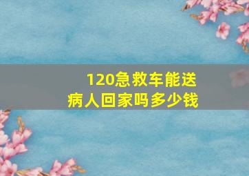 120急救车能送病人回家吗多少钱