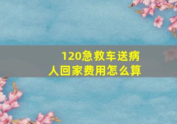 120急救车送病人回家费用怎么算