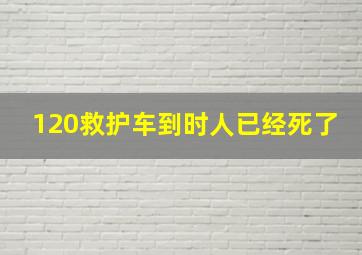 120救护车到时人已经死了