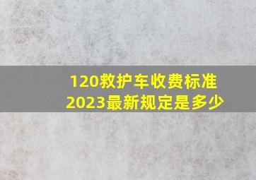 120救护车收费标准2023最新规定是多少