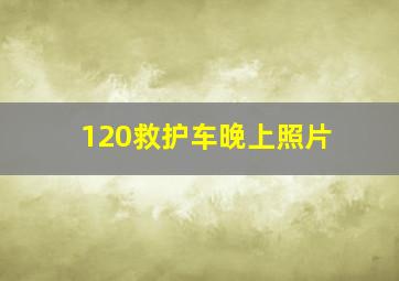 120救护车晚上照片