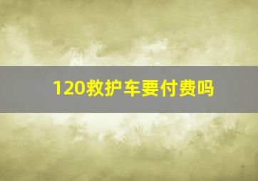 120救护车要付费吗