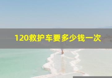 120救护车要多少钱一次