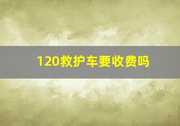 120救护车要收费吗