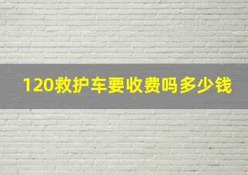 120救护车要收费吗多少钱