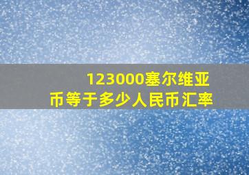 123000塞尔维亚币等于多少人民币汇率