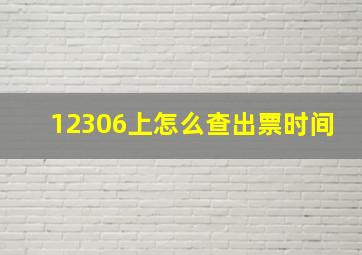 12306上怎么查出票时间