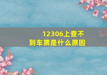 12306上查不到车票是什么原因