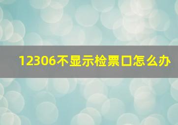 12306不显示检票口怎么办