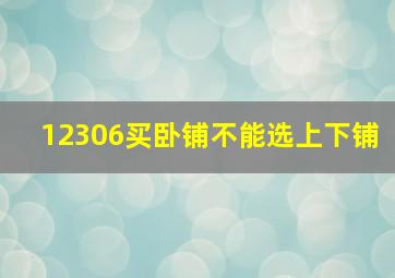 12306买卧铺不能选上下铺