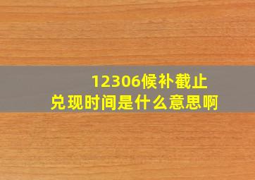 12306候补截止兑现时间是什么意思啊