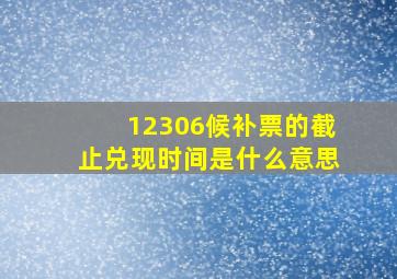 12306候补票的截止兑现时间是什么意思