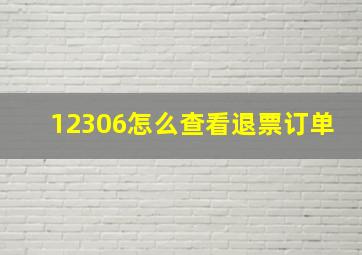 12306怎么查看退票订单