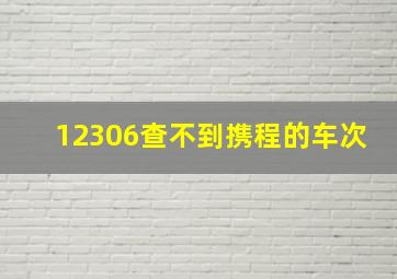 12306查不到携程的车次