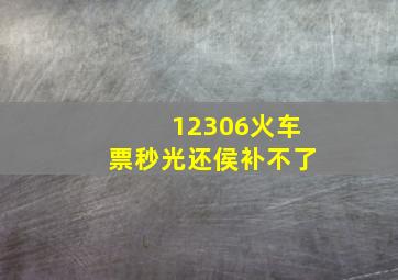 12306火车票秒光还侯补不了