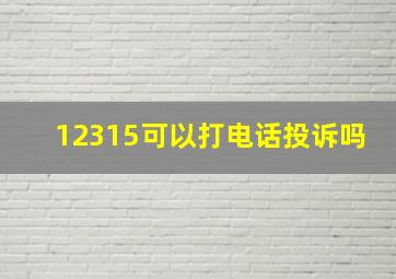 12315可以打电话投诉吗