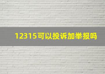 12315可以投诉加举报吗