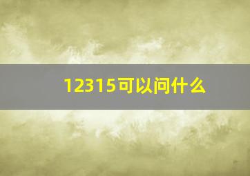 12315可以问什么