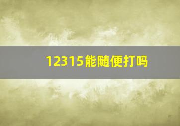 12315能随便打吗