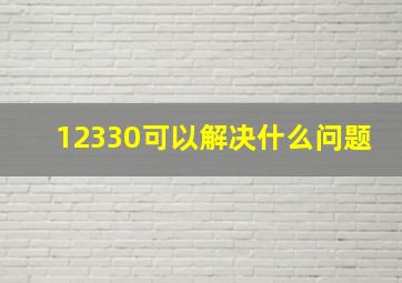 12330可以解决什么问题