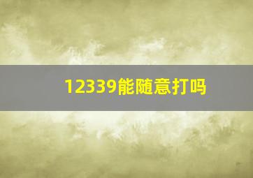 12339能随意打吗