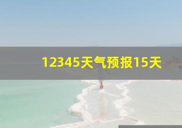 12345天气预报15天