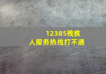 12385残疾人服务热线打不通