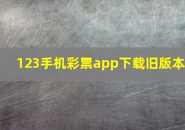 123手机彩票app下载旧版本