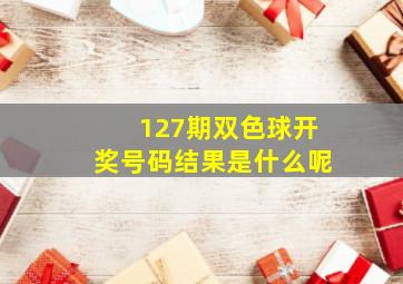 127期双色球开奖号码结果是什么呢