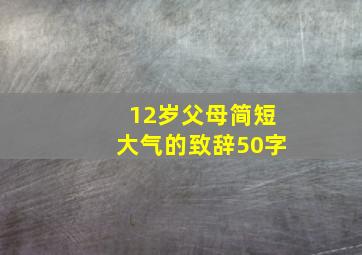 12岁父母简短大气的致辞50字