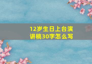 12岁生日上台演讲稿30字怎么写