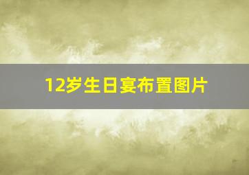 12岁生日宴布置图片