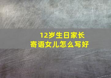 12岁生日家长寄语女儿怎么写好