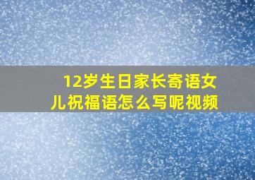 12岁生日家长寄语女儿祝福语怎么写呢视频