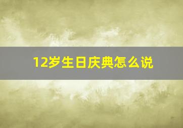 12岁生日庆典怎么说