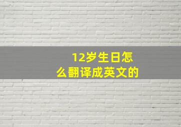 12岁生日怎么翻译成英文的