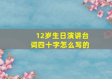 12岁生日演讲台词四十字怎么写的