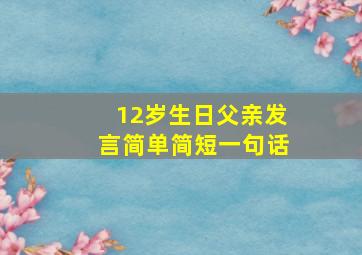 12岁生日父亲发言简单简短一句话